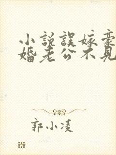 小说误嫁豪门闪婚老公不见面 小说误嫁豪门闪婚老公不见面