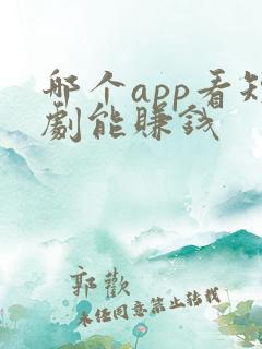 哪个app看短剧能赚钱