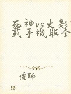 死神vs火影下载手机版全人物