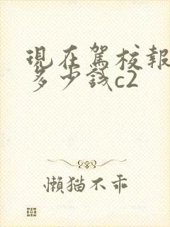 现在驾校报名费多少钱c2
