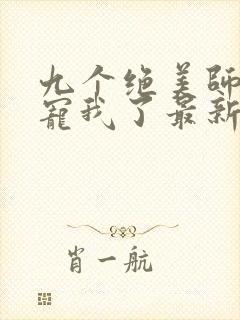 九个绝美师姐太宠我了最新免费阅读