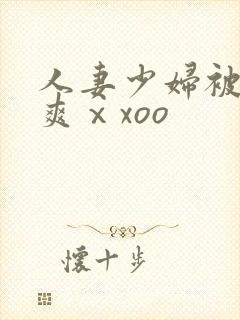 人妻少妇被粗大爽ⅹxoo 人妻少妇被粗大爽ⅹxoo