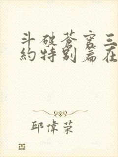 斗破苍穹三年之约特别篇在线播放