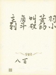 主角叫萧羽穿越到斗破的小说