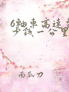 6轴车高速费多少钱一公里啊