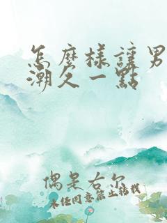 怎么样让男人高潮久一点