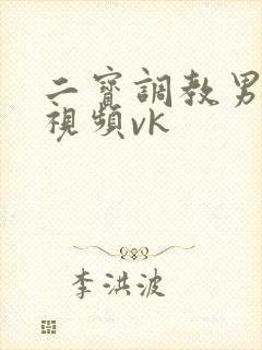 二宝调教男奴的视频vk