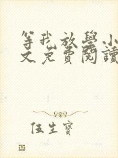 等我放学小说全文免费阅读 等我放学小说全文免费阅读
