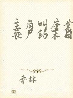主角叫唐业变成丧尸的末日小说 主角叫唐业变成丧尸的末日小说