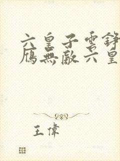 六皇子云铮沈落雁无敌六皇子