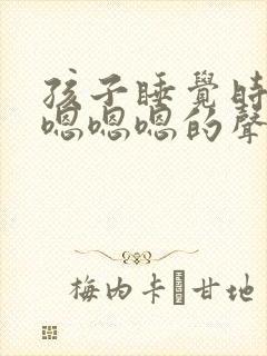孩子睡觉时发出嗯嗯嗯的声音是什么原因