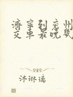 济宁到兖州的公交车最晚几点
