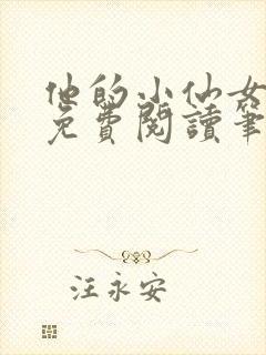 他的小仙女全文免费阅读笔趣阁无弹窗 他的小仙女全文免费阅读笔趣阁无弹窗