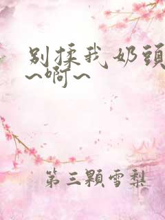 别揉我奶头~嗯~啊~