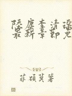 陆尘李清瑶小说最新章节免 陆尘李清瑶小说最新章节免