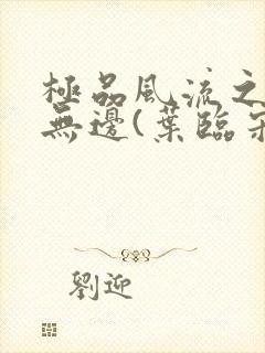 极品风流之春色无边(叶临宋书蕾)笔趣阁小说