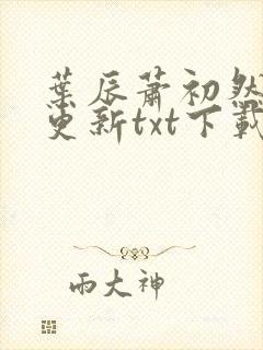 叶辰萧初然最快更新txt下载