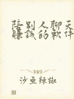 陪别人聊天可以赚钱的软件