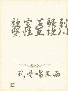 被室友骚到了(双性互攻)小说