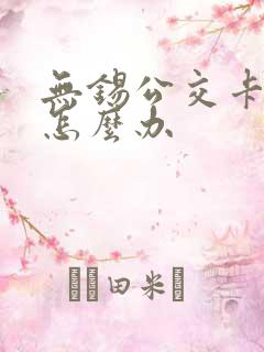 无锡公交卡丢了怎么办 无锡公交卡丢了怎么办