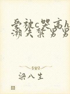 受被c哭高h高潮失禁男男小说