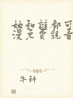 她和谁都可以动漫免费观看全集 她和谁都可以动漫免费观看全集