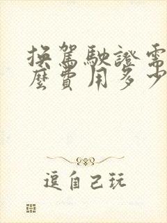 换驾驶证需要什么费用多少