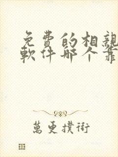 免费的相亲交友软件哪个靠谱 免费的相亲交友软件哪个靠谱