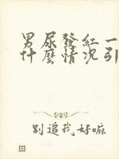 男尿发红一般是什么情况引起的?