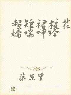 超短裙校花白丝娇喘呻吟