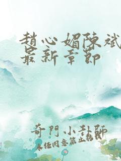 赵心媚陈斌小说最新章节 赵心媚陈斌小说最新章节