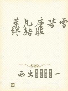叶凡唐若雪医婿终结版