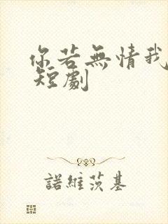 你若无情我便休 短剧