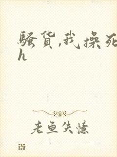 骚货,我操死你h