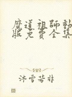 魔道祖师动漫q版免费全集高清 魔道祖师动漫q版免费全集高清