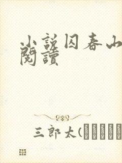 小说囚春山免费阅读 小说囚春山免费阅读