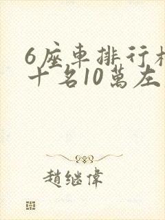 6座车排行榜前十名10万左右