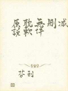 原耽无删减版小说软件 原耽无删减版小说软件