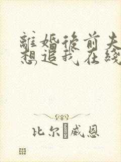 离婚后前夫总是想追我在线看小说 离婚后前夫总是想追我在线看小说