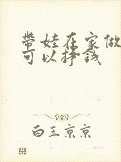 带娃在家做什么可以挣钱