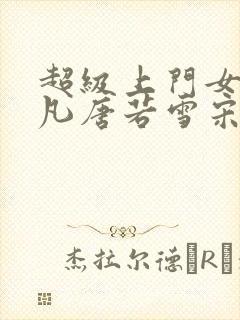 超级上门女婿叶凡唐若雪宋红岩