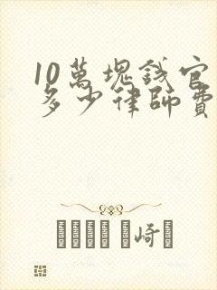 10万块钱官司多少律师费