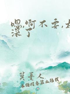 嗯,啊不要,太深了