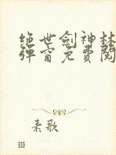 绝世剑神林辰无弹窗免费阅读