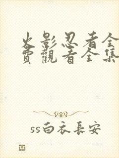 火影忍者全集免费观看全集 火影忍者全集免费观看全集