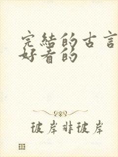 完结的古言小说好看的 完结的古言小说好看的