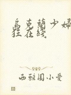 乌克兰少妇性疯狂在线