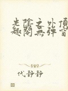 光阴之外顶点笔趣阁无弹窗全文阅读 光阴之外顶点笔趣阁无弹窗全文阅读