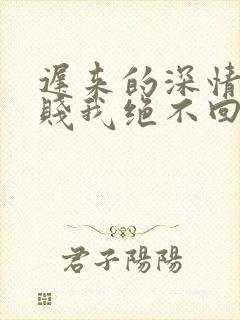 迟来的深情比草贱我绝不回头许安免费阅读
