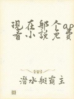 现在那个app看小说免费 现在那个app看小说免费